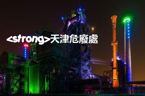<strong>天津危廢處理公司排名前十名名單如何安全處理危險廢棄物？</strong>
